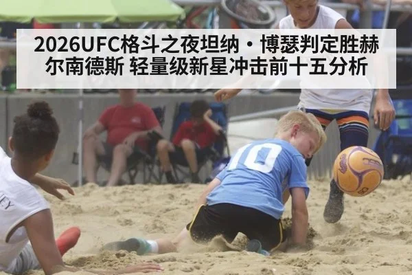 2026UFC格斗之夜坦纳·博瑟判定胜赫尔南德斯 轻量级新星冲击前十五分析
