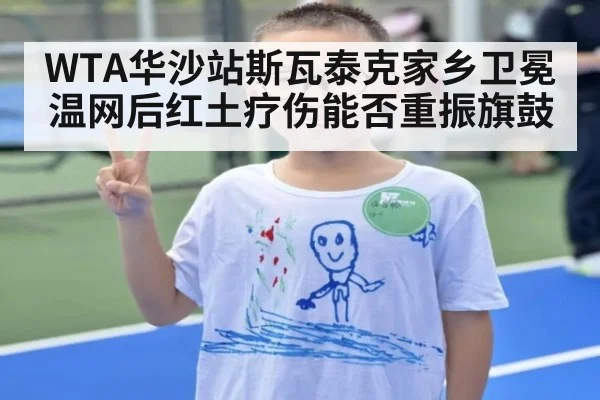WTA华沙站斯瓦泰克家乡卫冕 温网后红土疗伤能否重振旗鼓