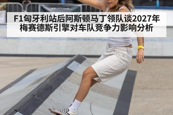 F1匈牙利站后阿斯顿马丁领队谈2027年梅赛德斯引擎对车队竞争力影响分析