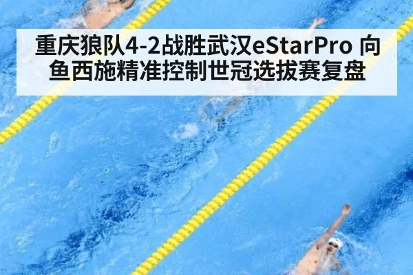 重庆狼队4-2战胜武汉eStarPro 向鱼西施精准控制世冠选拔赛复盘